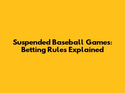 Suspended Baseball Games: Betting Rules Explained