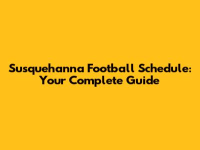 Susquehanna Football Schedule: Your Complete Guide