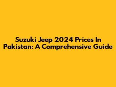 Suzuki Jeep 2024 Prices In Pakistan: A Comprehensive Guide