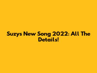 Suzy's New Song 2022: All The Details!
