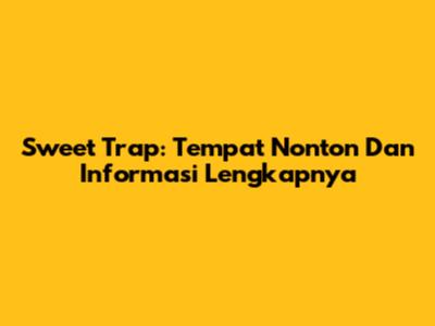 Sweet Trap: Tempat Nonton Dan Informasi Lengkapnya