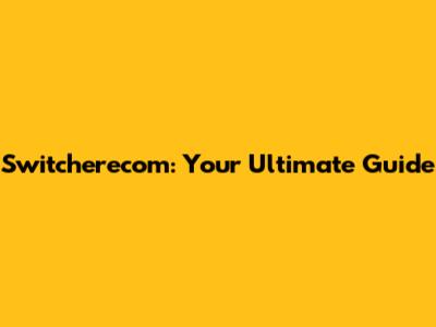 Switcherecom: Your Ultimate Guide