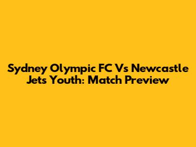 Sydney Olympic FC Vs Newcastle Jets Youth: Match Preview