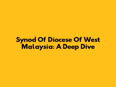 Synod Of Diocese Of West Malaysia: A Deep Dive