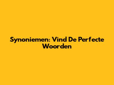 Synoniemen: Vind De Perfecte Woorden