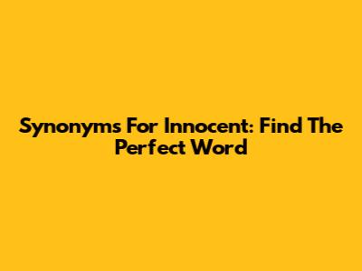 Synonyms For Innocent: Find The Perfect Word