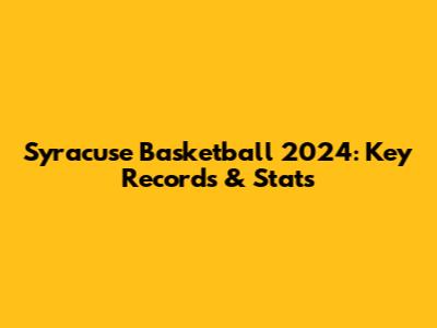 Syracuse Basketball 2024: Key Records & Stats