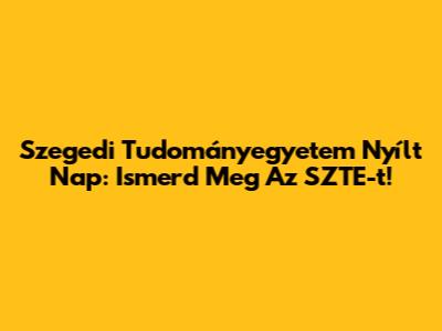 Szegedi Tudományegyetem Nyílt Nap: Ismerd Meg Az SZTE-t!