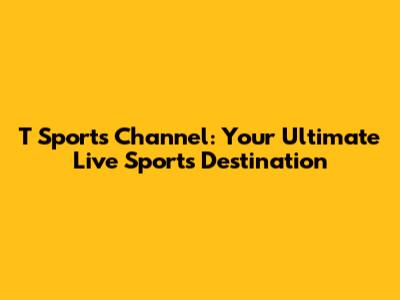 T Sports Channel: Your Ultimate Live Sports Destination
