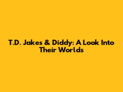 T.D. Jakes & Diddy: A Look Into Their Worlds