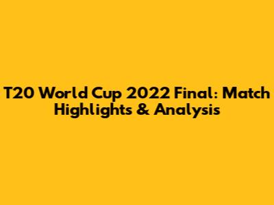 T20 World Cup 2022 Final: Match Highlights & Analysis
