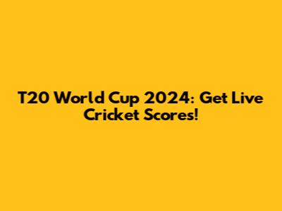 T20 World Cup 2024: Get Live Cricket Scores!
