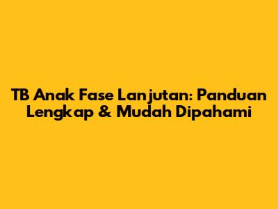 TB Anak Fase Lanjutan: Panduan Lengkap & Mudah Dipahami