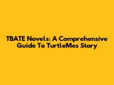 TBATE Novels: A Comprehensive Guide To TurtleMe's Story