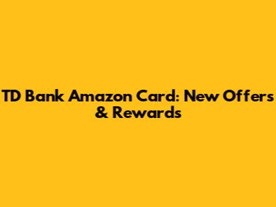 TD Bank Amazon Card: New Offers & Rewards