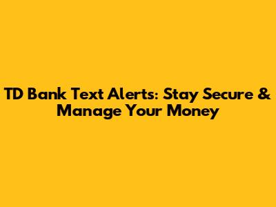 TD Bank Text Alerts: Stay Secure & Manage Your Money