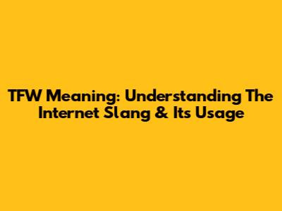 TFW Meaning: Understanding The Internet Slang & Its Usage