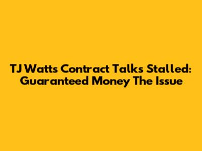 TJ Watt's Contract Talks Stalled: Guaranteed Money The Issue