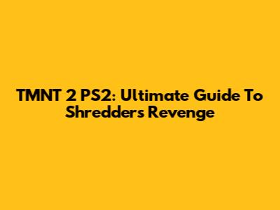 TMNT 2 PS2: Ultimate Guide To Shredder's Revenge