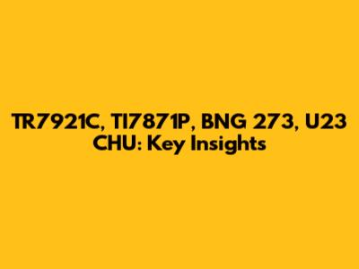 TR7921C, TI7871P, BNG 273, U23 CHU: Key Insights