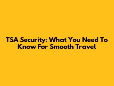 TSA Security: What You Need To Know For Smooth Travel