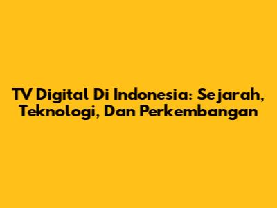 TV Digital Di Indonesia: Sejarah, Teknologi, Dan Perkembangan