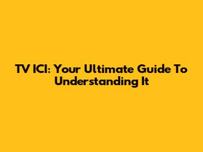 TV ICI: Your Ultimate Guide To Understanding It
