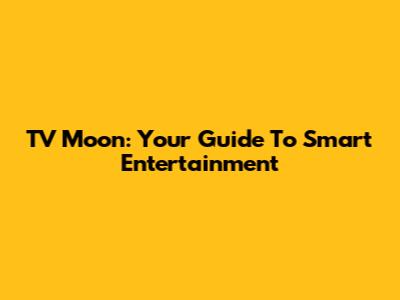 TV Moon: Your Guide To Smart Entertainment