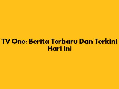 TV One: Berita Terbaru Dan Terkini Hari Ini