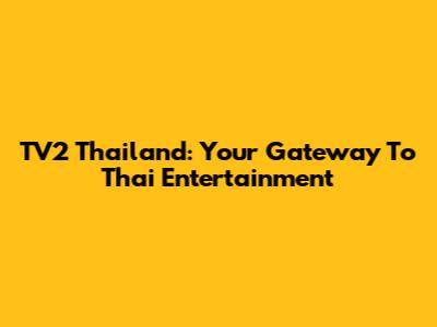 TV2 Thailand: Your Gateway To Thai Entertainment
