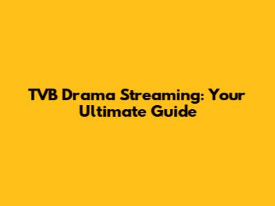 TVB Drama Streaming: Your Ultimate Guide