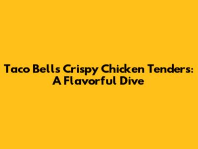 Taco Bell's Crispy Chicken Tenders: A Flavorful Dive