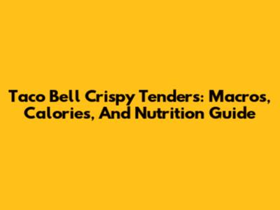 Taco Bell Crispy Tenders: Macros, Calories, And Nutrition Guide