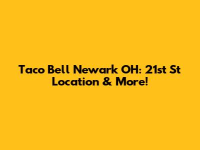 Taco Bell Newark OH: 21st St Location & More!