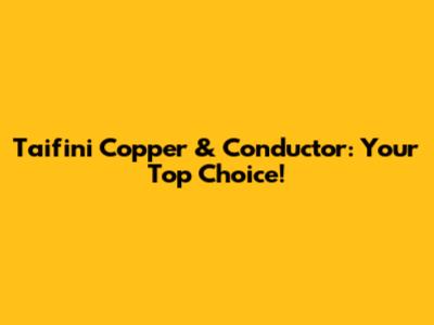 Taifini Copper & Conductor: Your Top Choice!