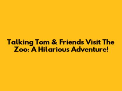 Talking Tom & Friends Visit The Zoo: A Hilarious Adventure!