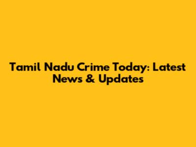 Tamil Nadu Crime Today: Latest News & Updates