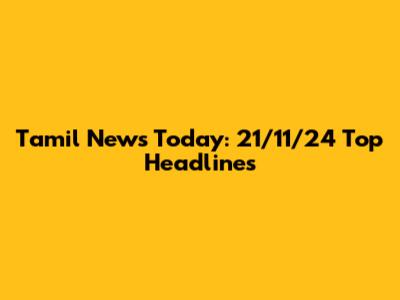 Tamil News Today: 21/11/24 Top Headlines
