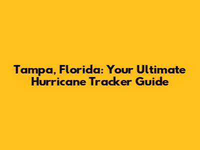 Tampa, Florida: Your Ultimate Hurricane Tracker Guide