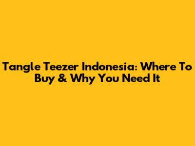 Tangle Teezer Indonesia: Where To Buy & Why You Need It