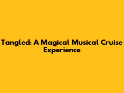 Tangled: A Magical Musical Cruise Experience