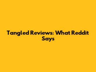 Tangled Reviews: What Reddit Says