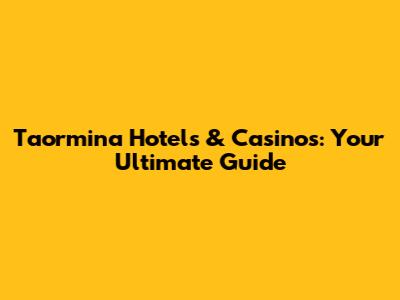 Taormina Hotels & Casinos: Your Ultimate Guide
