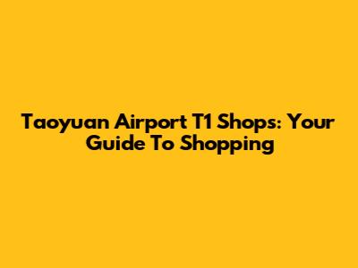 Taoyuan Airport T1 Shops: Your Guide To Shopping