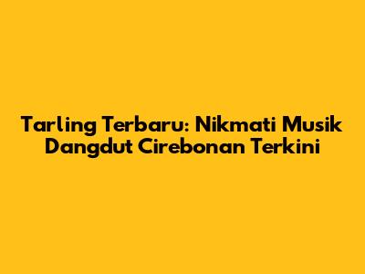 Tarling Terbaru: Nikmati Musik Dangdut Cirebonan Terkini