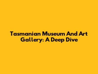 Tasmanian Museum And Art Gallery: A Deep Dive