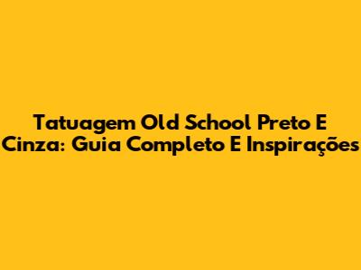 Tatuagem Old School Preto E Cinza: Guia Completo E Inspirações