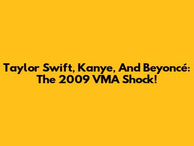 Taylor Swift, Kanye, And Beyoncé: The 2009 VMA Shock!
