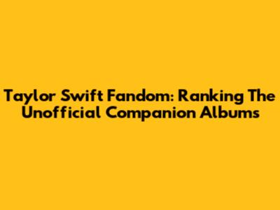 Taylor Swift Fandom: Ranking The Unofficial Companion Albums