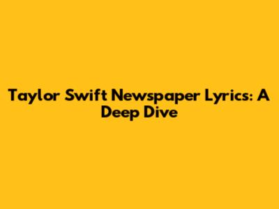 Taylor Swift Newspaper Lyrics: A Deep Dive